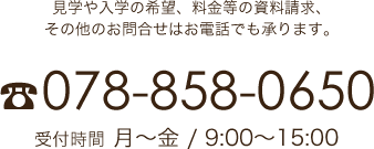 見学や入学の希望、料金等の資料請求、その他のお問合せはお電話でも承ります。TEL:078-858-0650